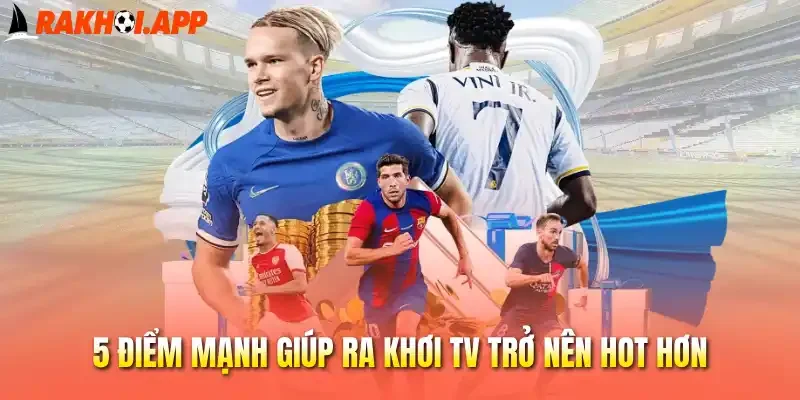 5 điểm mạnh giúp Ra khơi tv trở nên hot hơn