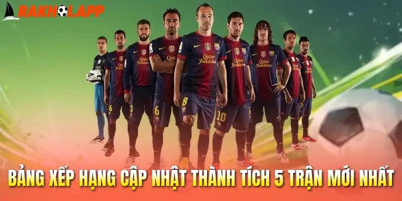 Bảng xếp hạng cập nhật thành tích 5 trận mới nhất