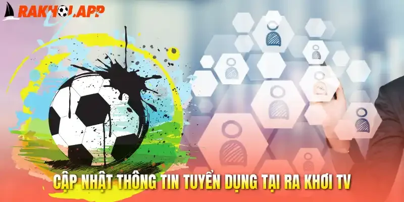 Tuyển Dụng - Cơ Hội Việc Làm Hấp Dẫn Tại Đơn Vị Rakhoi 1 Cập nhật thông tin tuyển dụng tại Ra khơi tv