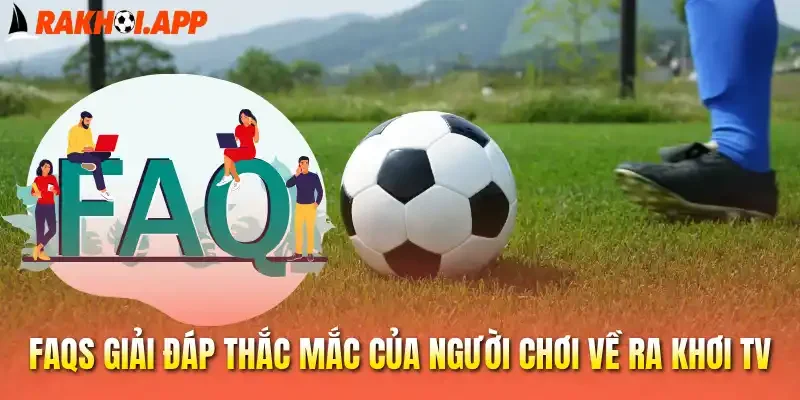 FAQs giải đáp thắc mắc của người chơi về Ra khơi tv