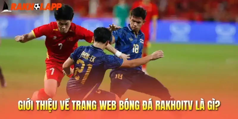 Giới thiệu về trang web bóng đá Rakhoitv là gì?