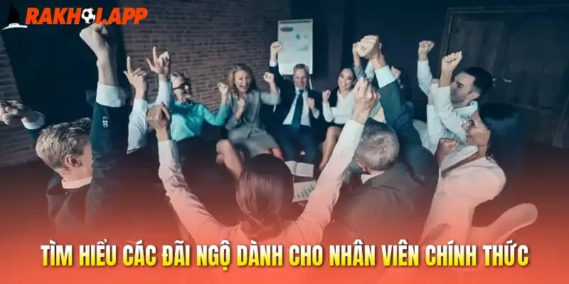 Tuyển Dụng - Cơ Hội Việc Làm Hấp Dẫn Tại Đơn Vị Rakhoi 3 Tìm hiểu các đãi ngộ dành cho nhân viên chính thức