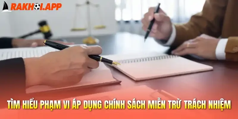 Tìm hiểu phạm vi áp dụng chính sách miễn trừ trách nhiệm