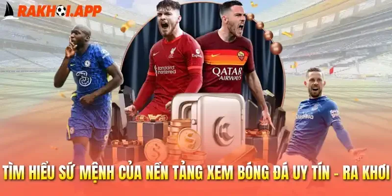 Tìm hiểu sứ mệnh của nền tảng xem bóng đá uy tín - Ra khơi