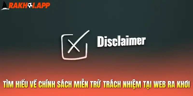Tìm hiểu về chính sách miễn trừ trách nhiệm tại web Ra khơi