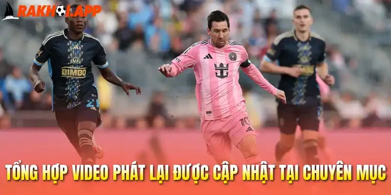 Tổng hợp video phát lại được cập nhật tại chuyên mục