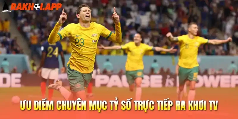 Ưu điểm chuyên mục tỷ số trực tiếp Ra khơi tv
