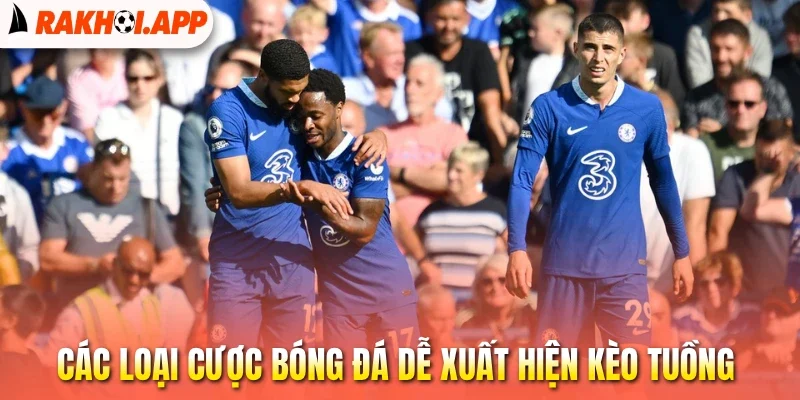 Kèo Tuồng - Nhận Biết Kèo, Bảo Vệ Vốn Cược An Toàn 3 Các loại cược bóng đá dễ xuất hiện kèo tuồng