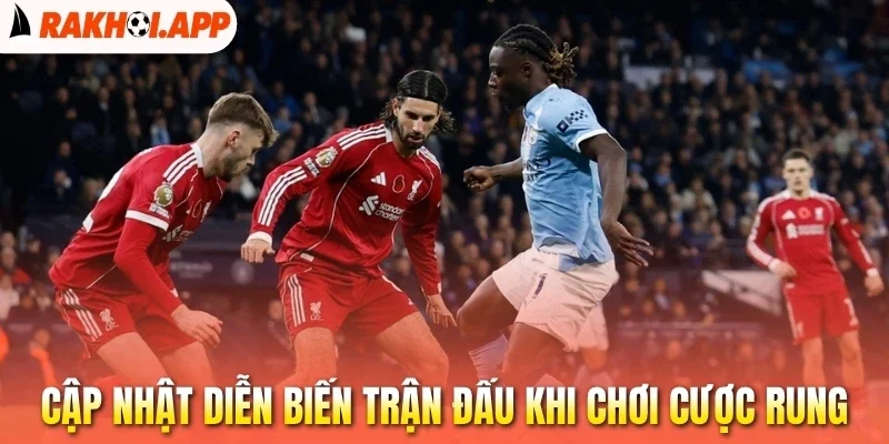 Kèo Rung - Chọn Kèo Chính Xác, Cơ Hội Ăn Lớn Trong Bóng Đá 3 Cập nhật diễn biến trận đấu khi chơi cược rung