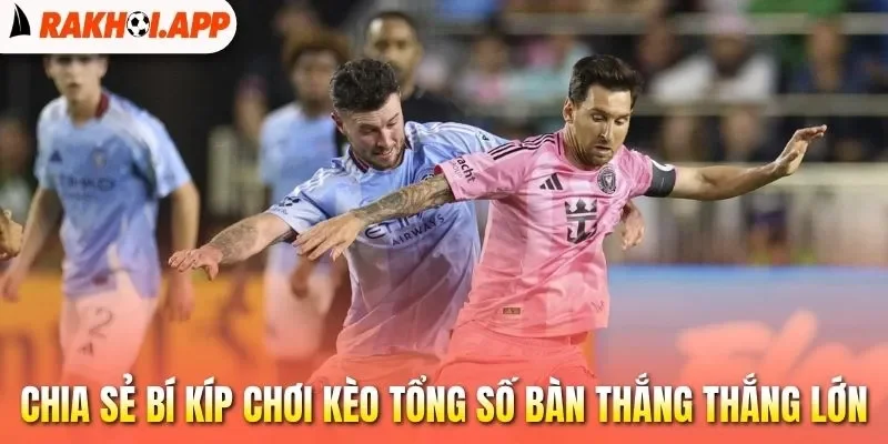 Kèo Tổng Số Bàn Thắng - Cách Xác Định Tỷ Lệ Cược Hiệu Quả 3 Chia sẻ bí kíp chơi kèo tổng số bàn thắng thắng lớn
