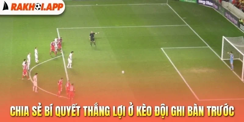 Kèo Đội Ghi Bàn Trước - Bí Kíp Soi Tỷ Lệ Cược Chuẩn 3 Chia sẻ bí quyết thắng lợi ở kèo đội ghi bàn trước