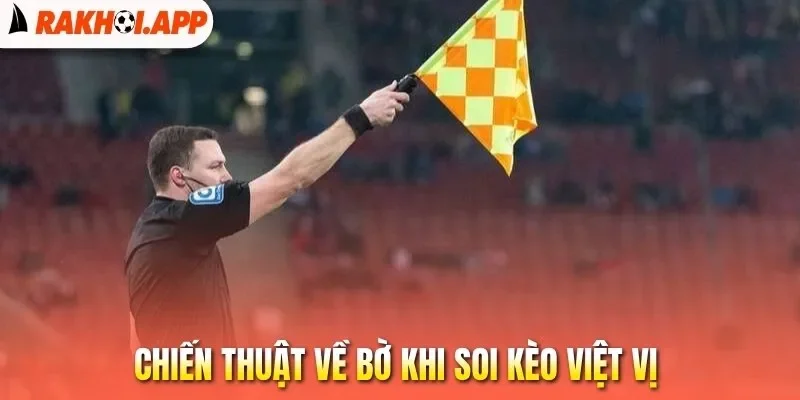 Kèo Việt Vị - Hình Thức Cá Cược Bóng Đá Hấp Dẫn Nhất 3 Chiến thuật về bờ khi soi kèo việt vị