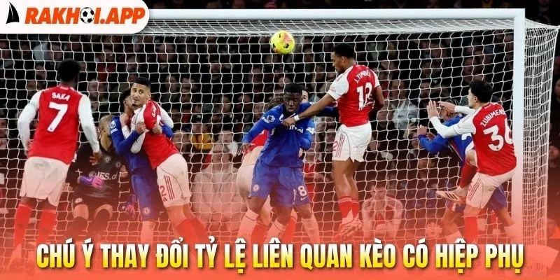 Kèo Có Hiệp Phụ - Bỏ Túi Những Tuyệt Chiêu Cá Độ Cực Chuẩn 3 Chú ý thay đổi tỷ lệ liên quan kèo có hiệp phụ