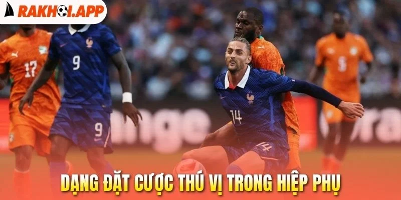Kèo Có Hiệp Phụ - Bỏ Túi Những Tuyệt Chiêu Cá Độ Cực Chuẩn 2 Dạng đặt cược thú vị trong hiệp phụ