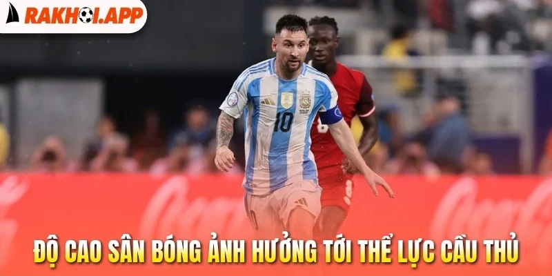 Soi Kèo Copa America - Những Điều Cần Biết Để Ẵm Thưởng Khủng 3 Độ cao sân bóng ảnh hưởng tới thể lực cầu thủ