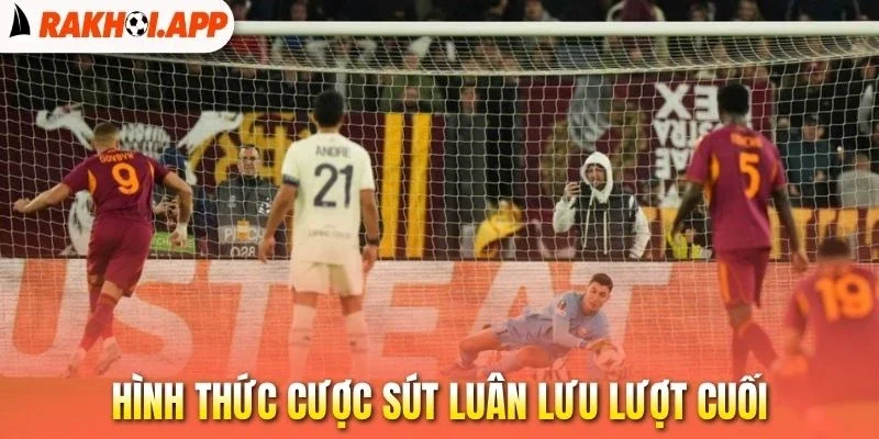 Kèo Penalty - Bí Kíp Bắt Bài Loạt Sút Luân Lưu Chuẩn Cao Thủ 2 Hình thức cược sút luân lưu lượt cuối