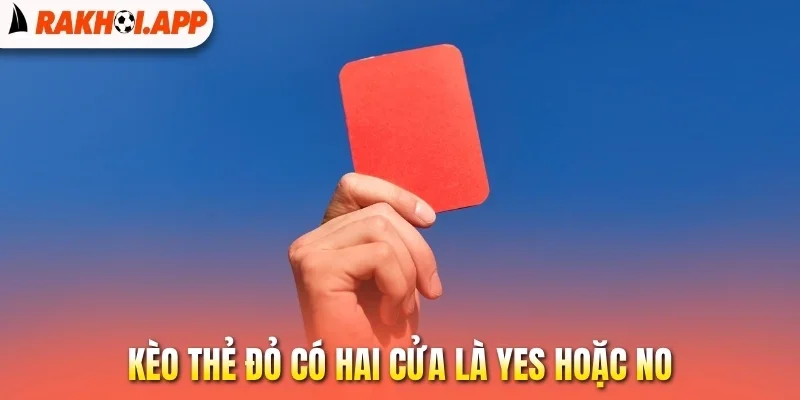 Kèo Thẻ Đỏ - Cách Nhìn Thế Trận Để Chọn Cửa Cược Chắc Thắng 2 Kèo thẻ đỏ có hai cửa là Yes hoặc No