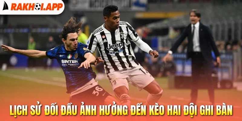 Kèo Hai Đội Ghi Bàn - Nắm Bắt Thế Trận, Tự Tin Đặt Cược 2 Lịch sử đối đầu ảnh hưởng đến kèo hai đội ghi bàn