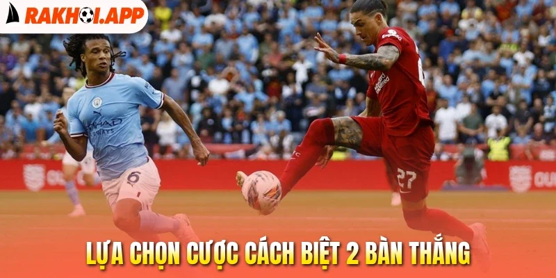 Kèo Cách Biệt Tỷ Số - Dự Đoán Chuẩn, Thắng Từng Khoảng Cách 2 Lựa chọn cược cách biệt 2 bàn thắng