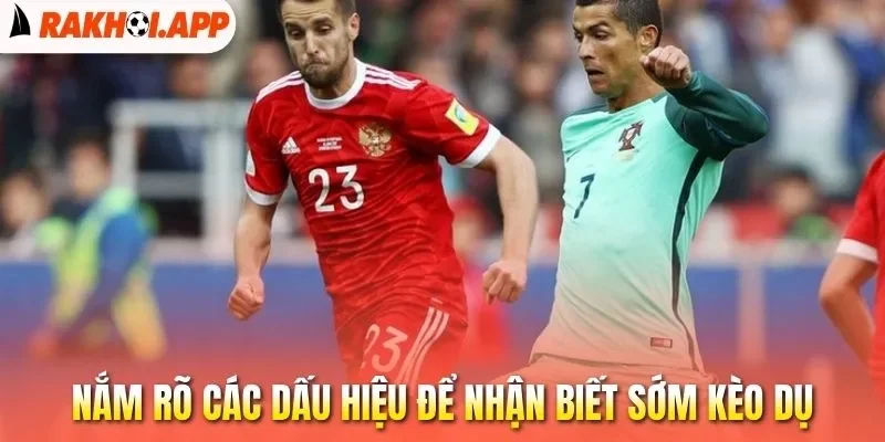 Kèo Dụ - Cách Nhận Biết Và Hạn Chế Dính Bẫy Nhà Cái 2 Nắm rõ các dấu hiệu để nhận biết sớm kèo dụ