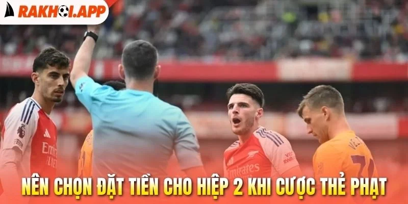 Kèo Thẻ Phạt - Cách Đọc Cùng Mẹo Cá Độ Cực Kỳ Chuẩn Xác 3 Nên chọn đặt tiền cho hiệp 2 khi cược thẻ phạt