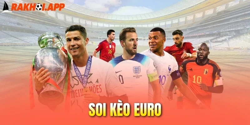 Soi Kèo Euro - Những Yếu Tố Cần Phân Tích Nếu Muốn Thắng Lớn