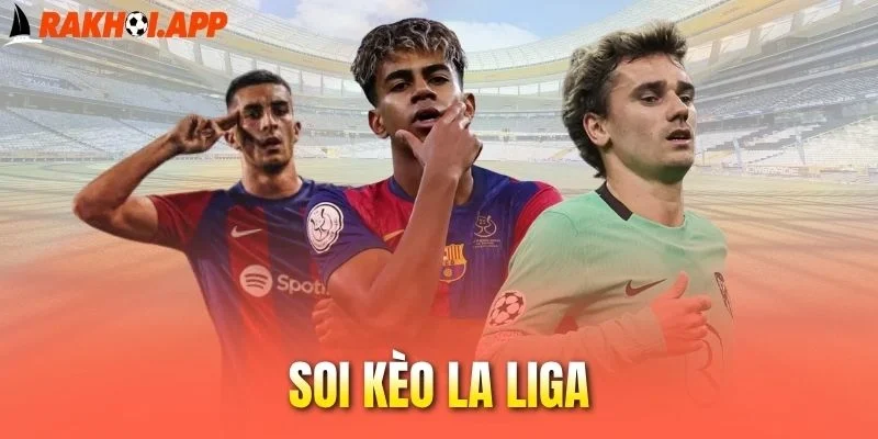 Soi Kèo La Liga - Nhận Định Chuyên Sâu, Chọn Kèo Bóng Thơm