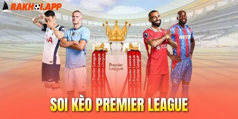 Soi Kèo Premier League - Bí Quyết Bắt Tỷ Lệ Vàng Hiệu Quả