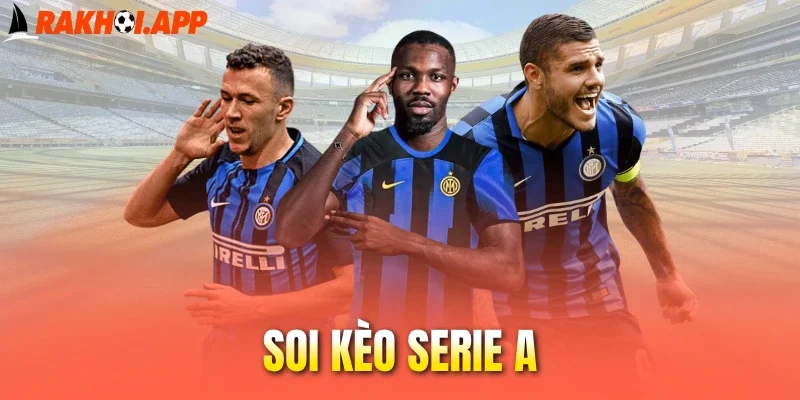 Soi Kèo Serie A - Cách Chọn Tỷ Lệ Cược Hot Tại Giải VĐQG Ý