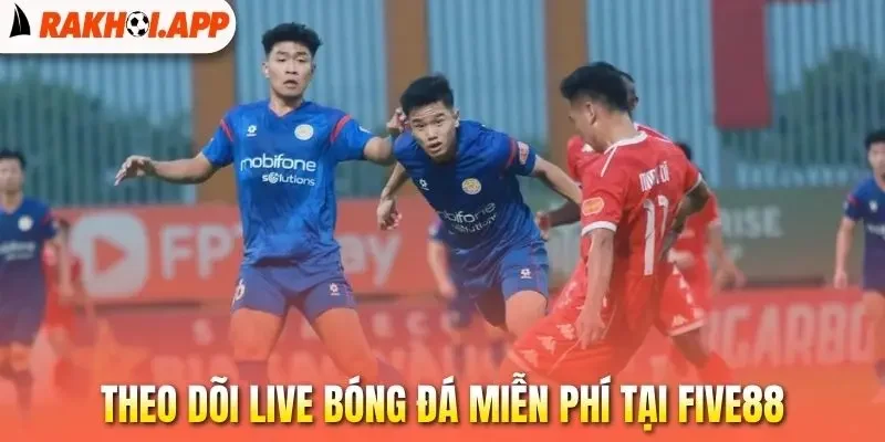 Five88 - Xem Trực Tiếp Bóng Đá Miễn Phí, Cược Sòng Phẳng 3 Theo dõi live bóng đá miễn phí tại Five88