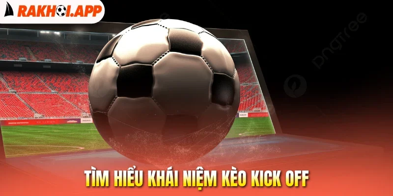 Kèo Kick Off - Săn Thưởng Ngay Từ Tiếng Còi Khai Cuộc 1 Tìm hiểu khái niệm kèo kick off