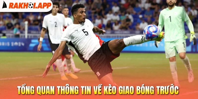 Kèo Giao Bóng Trước - Hấp Dẫn Trong Từng Pha Chạm Bóng 1 Tổng quan thông tin về kèo giao bóng trước