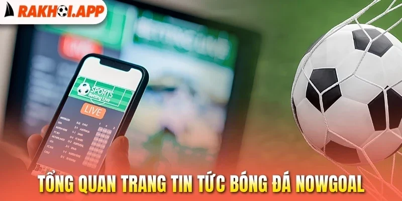 Nowgoal - Mạng Lưới Cập Nhật Thông Tin Bóng Đá Toàn Cầu 1 Tổng quan trang tin tức bóng đá Nowgoal