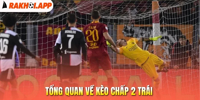Kèo Chấp 2 Trái - Phương Pháp Chốt Tỷ Lệ Kèo Thơm Mỗi Trận 1 Tổng quan về kèo chấp 2 trái