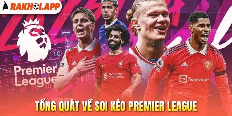 Soi Kèo Premier League - Bí Quyết Bắt Tỷ Lệ Vàng Hiệu Quả 1 Tổng quát về soi kèo Premier League