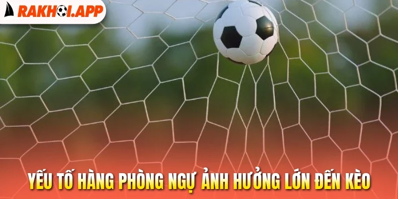 Kèo Giữ Sạch Lưới - Vững Hàng Thủ, Đón Trọn Cơ Hội Thắng 3 Yếu tố hàng phòng ngự ảnh hưởng lớn đến kèo